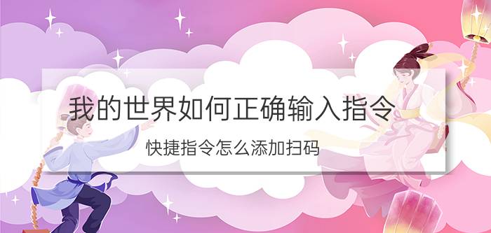 我的世界如何正确输入指令 快捷指令怎么添加扫码？